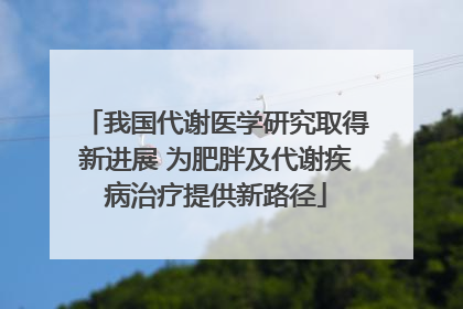 我国代谢医学研究取得新进展 为肥胖及代谢疾病治疗提供新路径