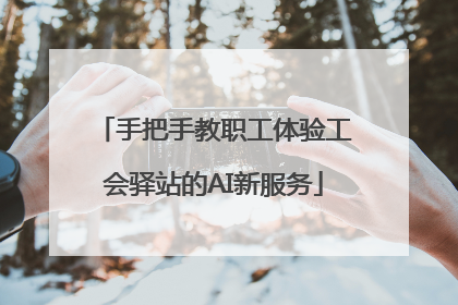 手把手教职工体验工会驿站的AI新服务