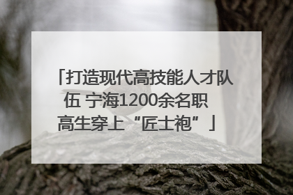打造现代高技能人才队伍 宁海1200余名职高生穿上“匠士袍”