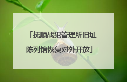 抚顺战犯管理所旧址陈列馆恢复对外开放