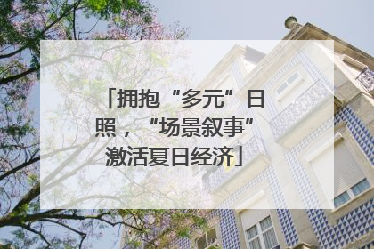 拥抱“多元”日照，“场景叙事”激活夏日经济