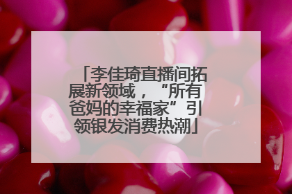 李佳琦直播间拓展新领域，“所有爸妈的幸福家”引领银发消费热潮