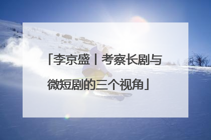李京盛丨考察长剧与微短剧的三个视角