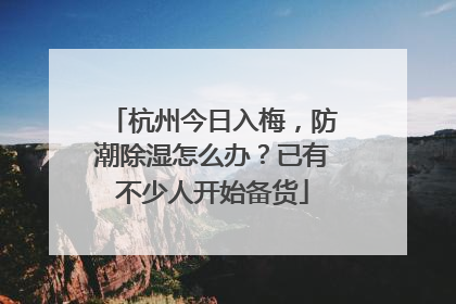 杭州今日入梅，防潮除湿怎么办？已有不少人开始备货