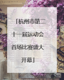 杭州市第二十一届运动会首场比赛盛大开幕