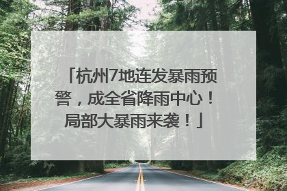 杭州7地连发暴雨预警，成全省降雨中心！局部大暴雨来袭！