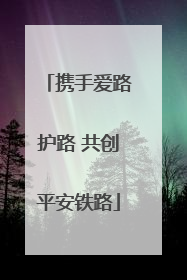 携手爱路护路 共创平安铁路