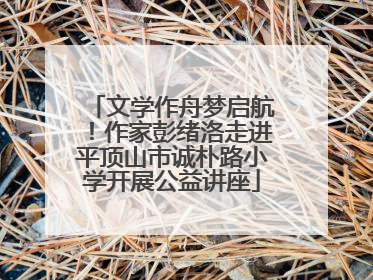 文学作舟梦启航！作家彭绪洛走进平顶山市诚朴路小学开展公益讲座