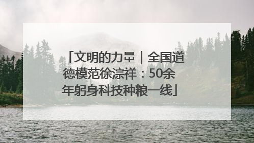 文明的力量｜全国道德模范徐淙祥：50余年躬身科技种粮一线