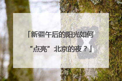 新疆午后的阳光如何“点亮”北京的夜？