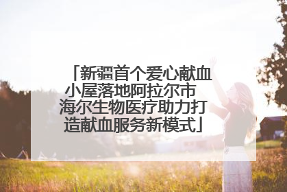 新疆首个爱心献血小屋落地阿拉尔市 海尔生物医疗助力打造献血服务新模式