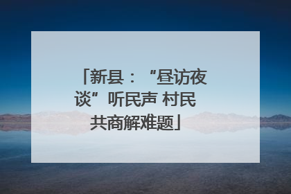 新县：“昼访夜谈”听民声 村民共商解难题