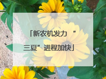 新农机发力 “三夏”进程加快