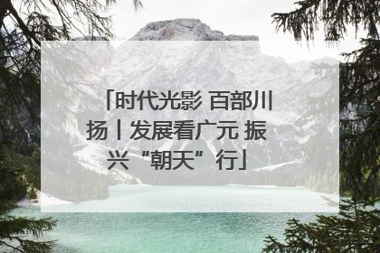 时代光影 百部川扬丨发展看广元 振兴“朝天”行
