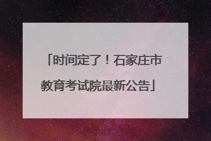 时间定了!石家庄市教育考试院最新公告