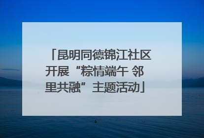 昆明同德锦江社区开展“粽情端午 邻里共融”主题活动