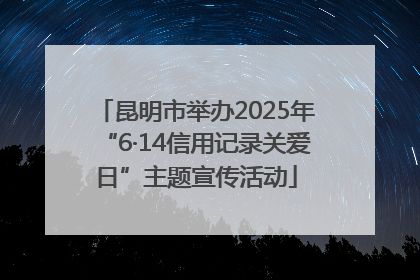 昆明市举办2025年“6·14信用记录关爱日”主题宣传活动
