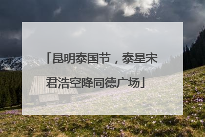 昆明泰国节，泰星宋君浩空降同德广场