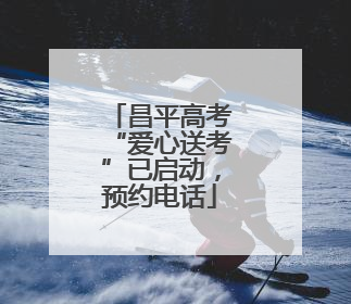 昌平高考“爱心送考”已启动，预约电话