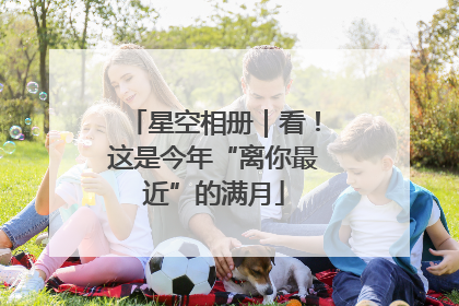 星空相册｜看！这是今年“离你最近”的满月