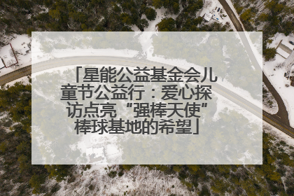星能公益基金会儿童节公益行：爱心探访点亮“强棒天使”棒球基地的希望