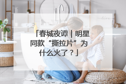 春城夜谭｜明星同款“撕拉片”为什么火了？