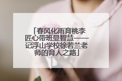 春风化雨育桃李 匠心带班显智慧——记浮山学校徐若兰老师的育人之路