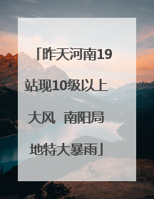 昨天河南19站现10级以上大风  南阳局地特大暴雨