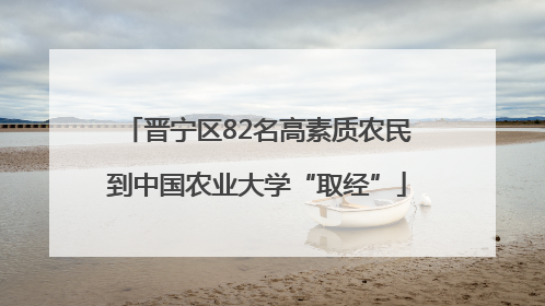 晋宁区82名高素质农民到中国农业大学“取经”