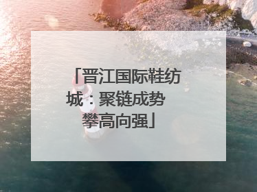 晋江国际鞋纺城：聚链成势 攀高向强