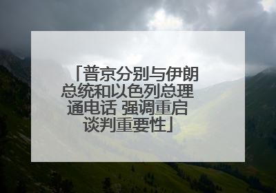 普京分别与伊朗总统和以色列总理通电话 强调重启谈判重要性