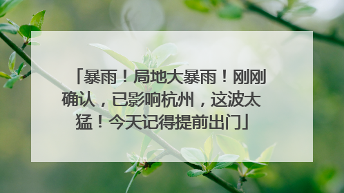 暴雨！局地大暴雨！刚刚确认，已影响杭州，这波太猛！今天记得提前出门