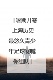 暑期开赛 上海历史最悠久青少年足球赛喊你组队