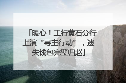 暖心！工行黄石分行上演“寻主行动”，遗失钱包完璧归赵