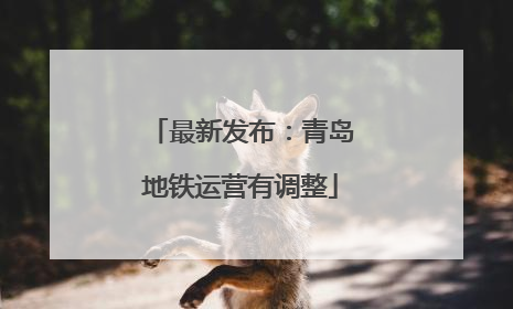 最新发布：青岛地铁运营有调整