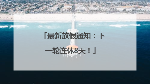最新放假通知：下一轮连休8天！