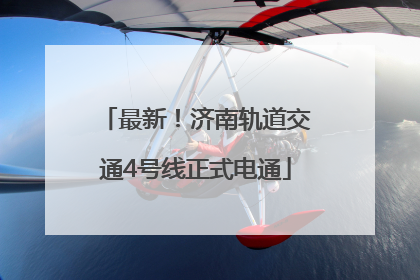 最新！济南轨道交通4号线正式电通