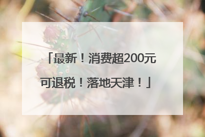 最新！消费超200元可退税！落地天津！