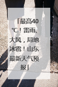 最高40℃！雷雨、大风，局地冰雹！山东最新天气预报