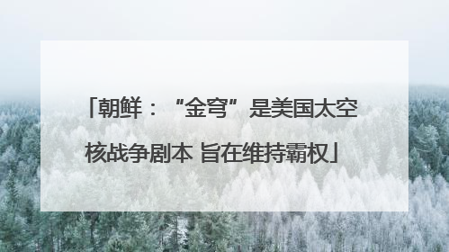 朝鲜：“金穹”是美国太空核战争剧本 旨在维持霸权