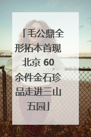 毛公鼎全形拓本首现北京 60余件金石珍品走进三山五园