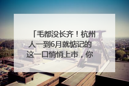 毛都没长齐！杭州人一到6月就惦记的这一口悄悄上市，你打算尝鲜吗？