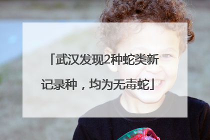 武汉发现2种蛇类新记录种，均为无毒蛇