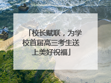 校长赋联，为学校首届高三考生送上美好祝福