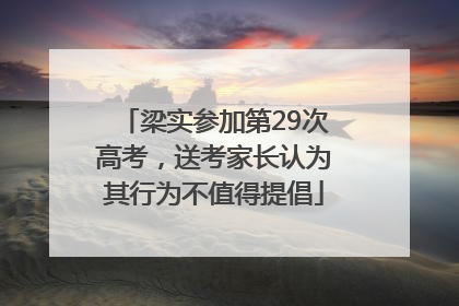 梁实参加第29次高考，送考家长认为其行为不值得提倡