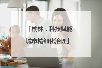 榆林：科技赋能城市精细化治理