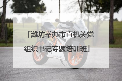 潍坊举办市直机关党组织书记专题培训班