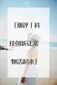 潮评丨科技创新让文物活起来