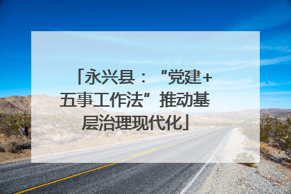 永兴县：“党建+五事工作法”推动基层治理现代化