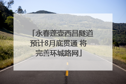 永春蓬壶西昌隧道预计8月底贯通 将完善环城路网